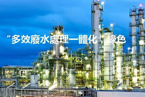 “多效廢水處理一體化，綠色環(huán)保新篇章！”